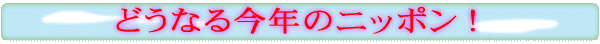 どうなる今年のニッポン !