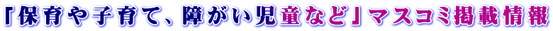 「保育や子育て、障がい児童など」マスコミ掲載情報 