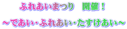 　　ふれあいまつり　開催！  ～であい・ふれあい・たすけあい～ 