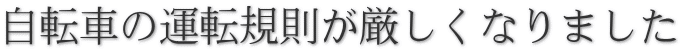 自転車の運転規則が厳しくなりました